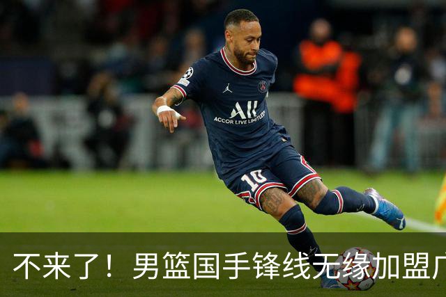 不来了！男篮国手锋线无缘加盟广东队，宏远休赛期首笔谈判破裂？