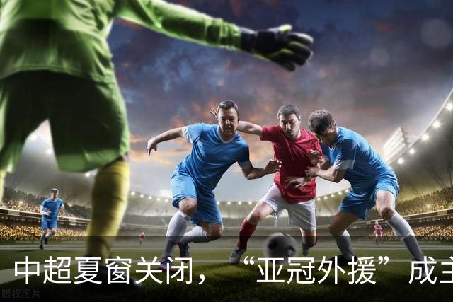 中超夏窗关闭，“亚冠外援”成主角
