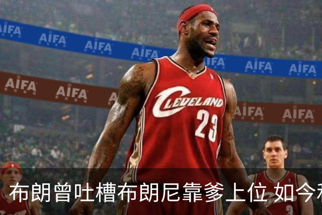 布朗曾吐槽布朗尼靠爹上位 如今和詹姆斯成为队友
