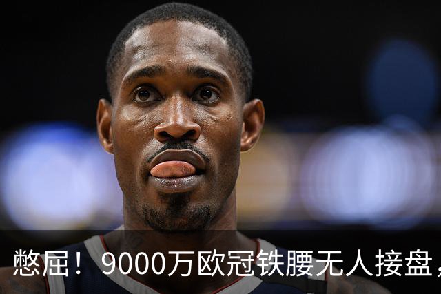 憋屈！9000万欧冠铁腰无人接盘，曼联25万周薪都嫌贵反差太刺眼