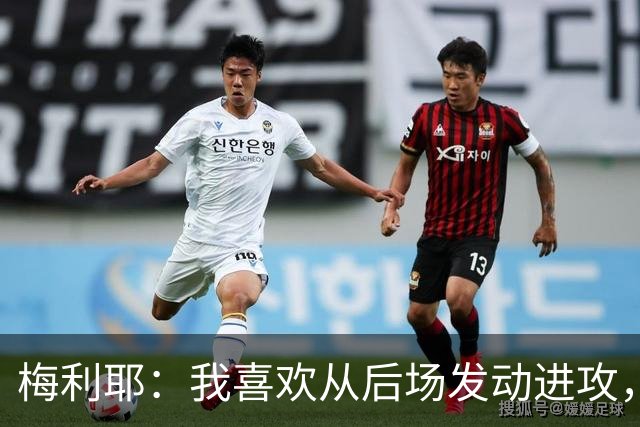 梅利耶：我喜欢从后场发动进攻，若能得到拉亚一些建议再好不过了