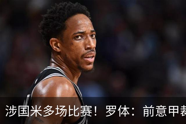 涉国米多场比赛！罗体：前意甲裁判罗基接受检察官长达5小时质询