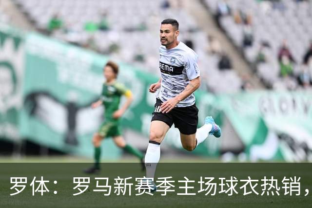 罗体：罗马新赛季主场球衣热销，同期销量涨65%