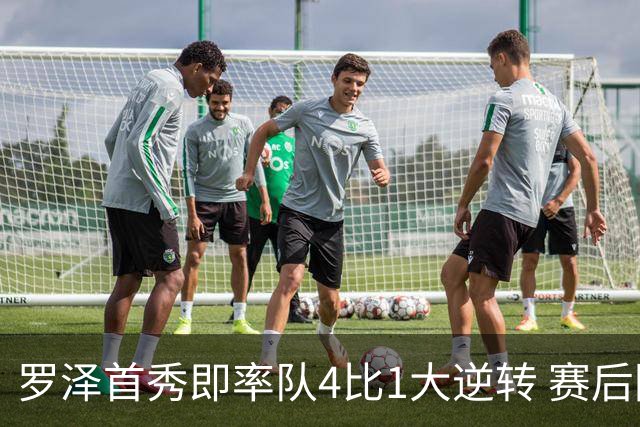 罗泽首秀即率队4比1大逆转 赛后回应两将去留并确认追逐本菲卡铁卫