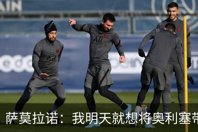 萨莫拉诺：我明天就想将奥利塞带到皇马 世界杯最大热门是法国队
