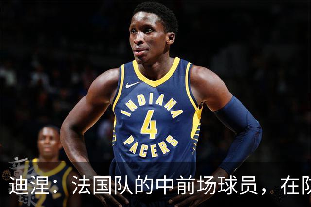 迪涅：法国队的中前场球员，在防守端也尽心尽力